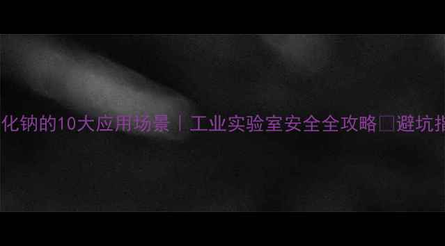 图片 过氧化钠的10大应用场景｜工业实验室安全全攻略✅避坑指南1.jpg