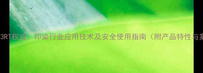 图片 还原黄3RT权威：印染行业应用技术及安全使用指南（附产品特性与案例）2.jpg