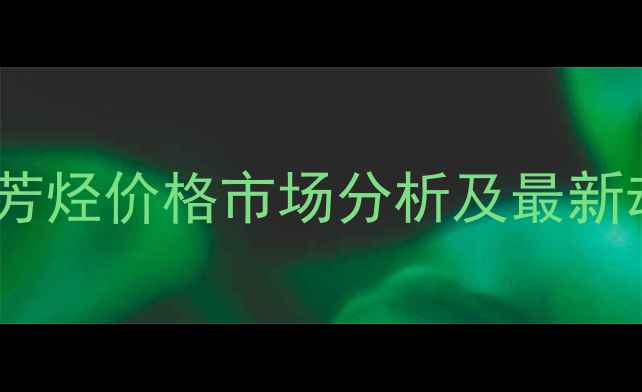 图片 进口混合芳烃价格市场分析及最新动态解读1.jpg