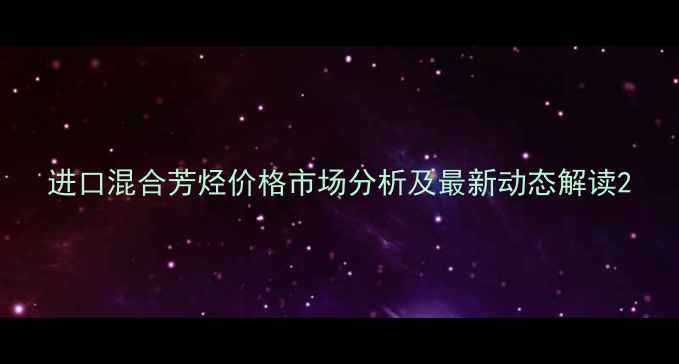 图片 进口混合芳烃价格市场分析及最新动态解读2.jpg