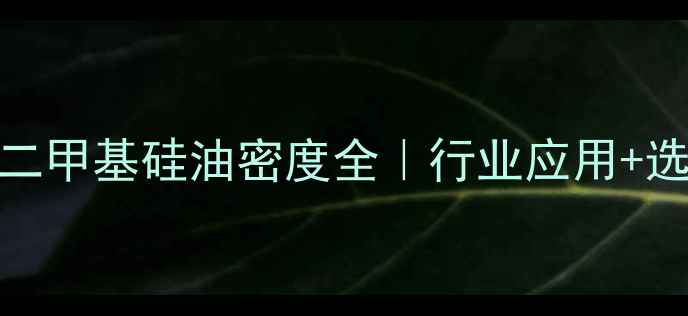 图片 道康宁二甲基硅油密度全｜行业应用+选型指南.jpg