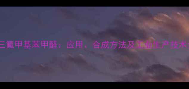 图片 邻三氟甲基苯甲醛：应用、合成方法及工业生产技术全2.jpg