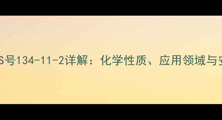 图片 邻二甲苯CAS号134-11-2详解：化学性质、应用领域与安全操作全2.jpg