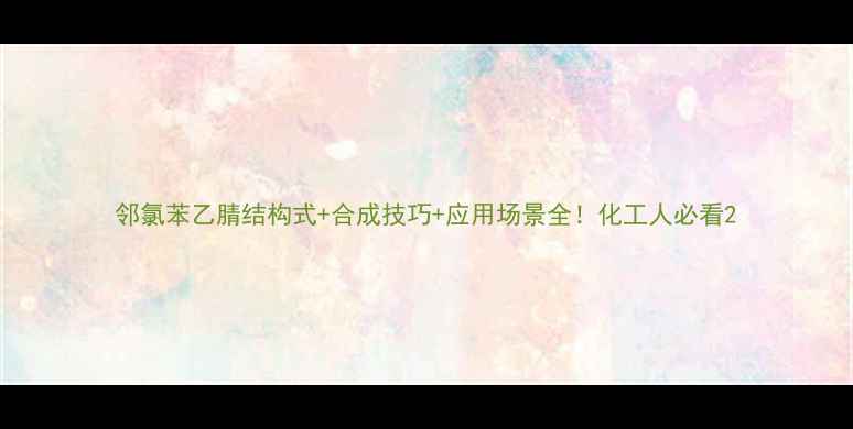 图片 邻氯苯乙腈结构式+合成技巧+应用场景全！化工人必看2.jpg