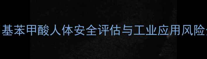 图片 邻甲基苯甲酸人体安全评估与工业应用风险分析.jpg