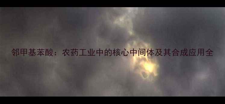 图片 邻甲基苯酸：农药工业中的核心中间体及其合成应用全.jpg