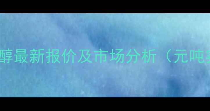 图片 邻硝基苯乙醇最新报价及市场分析（元吨实时更新）2.jpg