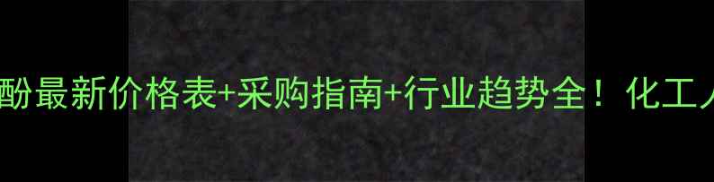 图片 邻硝基苯酚最新价格表+采购指南+行业趋势全！化工人必看🔥2.jpg