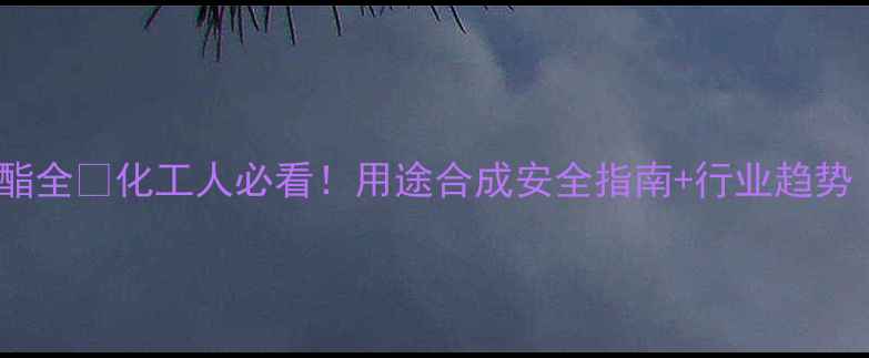 图片 邻羟基苯甲酸甲酯全💊化工人必看！用途合成安全指南+行业趋势（附应用案例）2.jpg