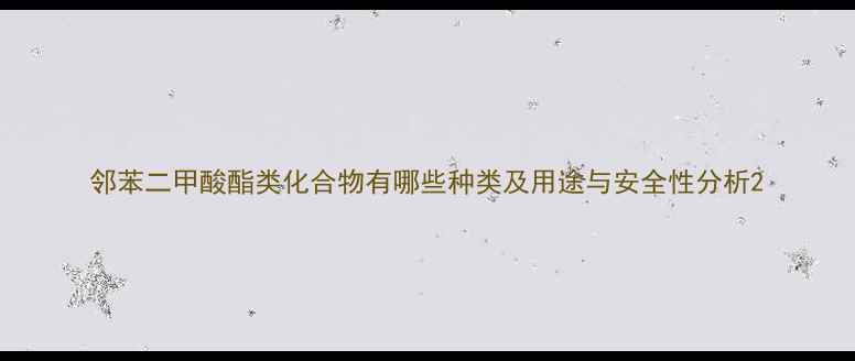 图片 邻苯二甲酸酯类化合物有哪些种类及用途与安全性分析2.jpg