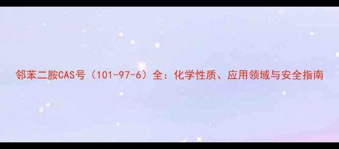 图片 邻苯二胺CAS号（101-97-6）全：化学性质、应用领域与安全指南.jpg