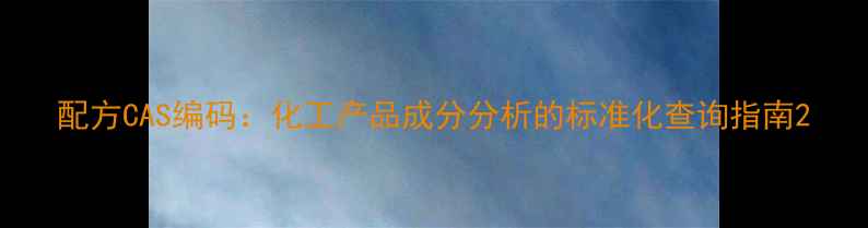 图片 配方CAS编码：化工产品成分分析的标准化查询指南2.jpg