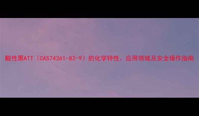 图片 酸性黑ATT（CAS74361-82-9）的化学特性、应用领域及安全操作指南.jpg