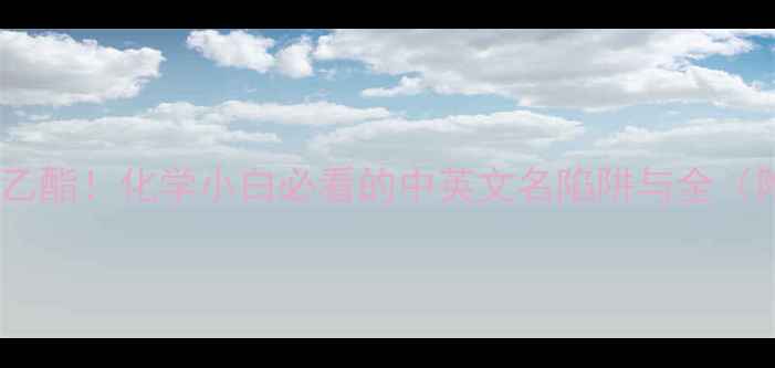 图片 醋酸乙酯vs乙酸乙酯！化学小白必看的中英文名陷阱与全（附实验对比图）1.jpg