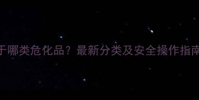 图片 醋酸乙酯属于哪类危化品？最新分类及安全操作指南（附MSDS）.jpg