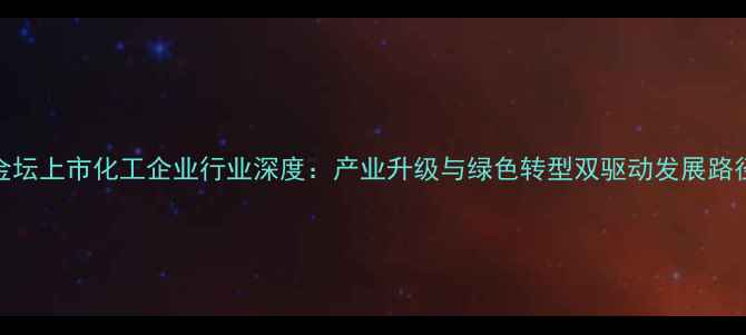 图片 金坛上市化工企业行业深度：产业升级与绿色转型双驱动发展路径.jpg
