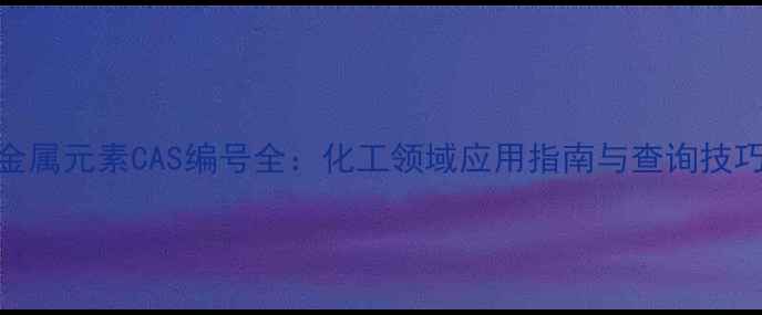 图片 金属元素CAS编号全：化工领域应用指南与查询技巧.jpg