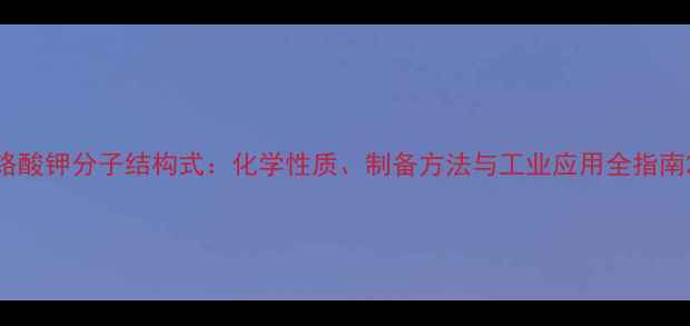 图片 铬酸钾分子结构式：化学性质、制备方法与工业应用全指南2.jpg