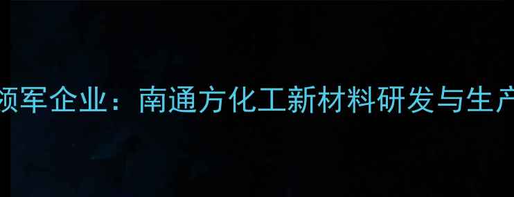 图片 长三角环保化工领军企业：南通方化工新材料研发与生产解决方案供应商.jpg