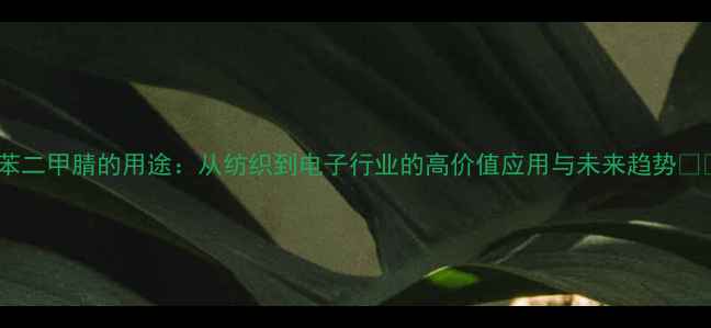 图片 间苯二甲腈的用途：从纺织到电子行业的高价值应用与未来趋势🔬📊1.jpg