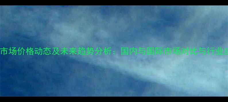 图片 阿利斯汀市场价格动态及未来趋势分析：国内与国际市场对比与行业应用解读1.jpg