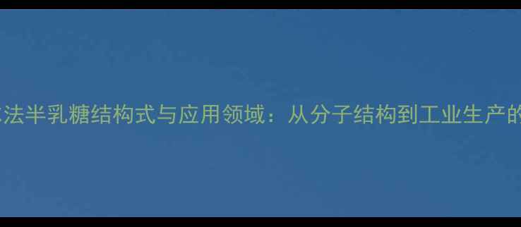 图片 阿尔法半乳糖结构式与应用领域：从分子结构到工业生产的全1.jpg