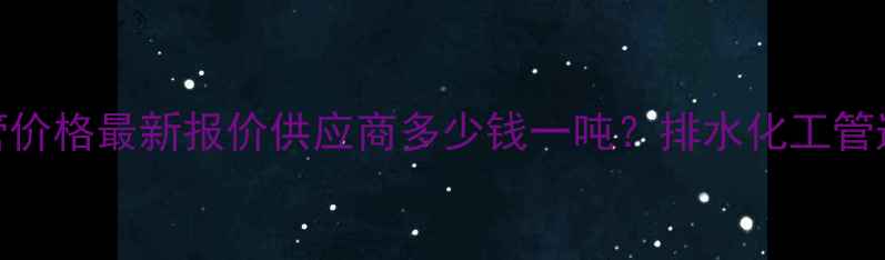 图片 雄县单壁波纹管价格最新报价供应商多少钱一吨？排水化工管道专用管材解答.jpg