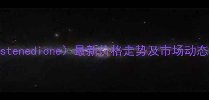图片 雄烯二酮（Androstenedione）最新价格走势及市场动态分析（9月更新）.jpg