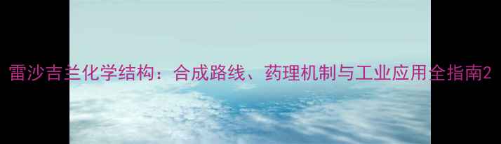 图片 雷沙吉兰化学结构：合成路线、药理机制与工业应用全指南2.jpg