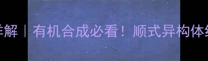图片 顺3-甲基2戊烯构型式详解｜有机合成必看！顺式异构体结构与工业应用全攻略2.jpg