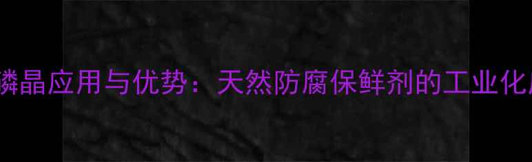 图片 食品级硅磷晶应用与优势：天然防腐保鲜剂的工业化应用指南1.jpg