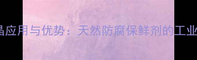 图片 食品级硅磷晶应用与优势：天然防腐保鲜剂的工业化应用指南2.jpg
