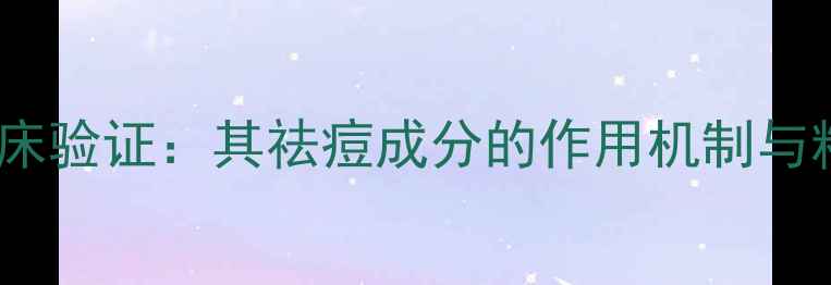 图片 马鞭草烯酮临床验证：其祛痘成分的作用机制与粉刺干预效果2.jpg
