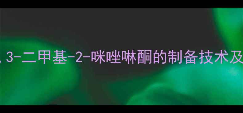 图片 高效合成与工业应用：1,3-二甲基-2-咪唑啉酮的制备技术及在医药领域的创新应用1.jpg