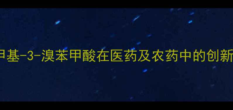 图片 高效合成与应用：2-甲基-3-溴苯甲酸在医药及农药中的创新突破与市场前景分析1.jpg