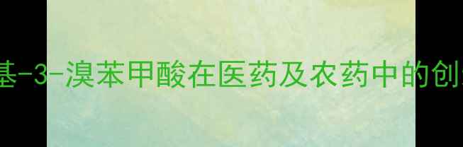 图片 高效合成与应用：2-甲基-3-溴苯甲酸在医药及农药中的创新突破与市场前景分析2.jpg