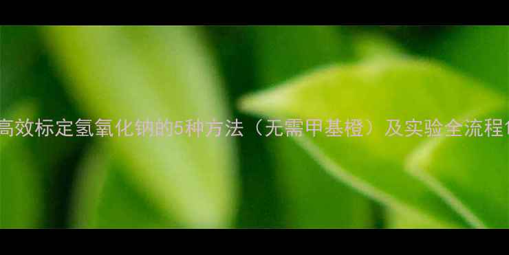 图片 高效标定氢氧化钠的5种方法（无需甲基橙）及实验全流程1.jpg