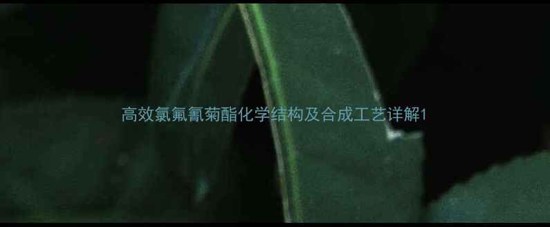 图片 高效氯氟氰菊酯化学结构及合成工艺详解1.jpg