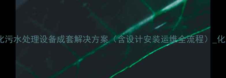 图片 高效环保！一体化污水处理设备成套解决方案（含设计安装运维全流程）_化工行业应用指南1.jpg