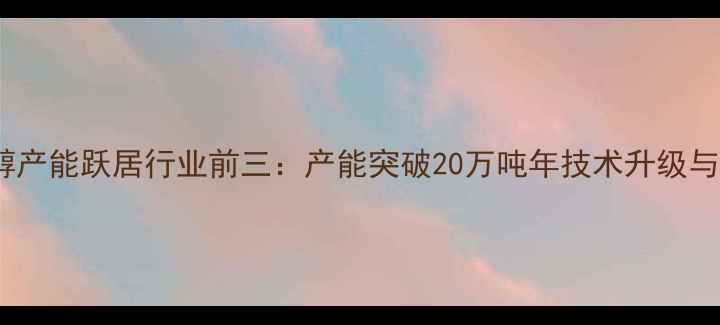 图片 鲁西化工丁醇产能跃居行业前三：产能突破20万吨年技术升级与市场应用全2.jpg