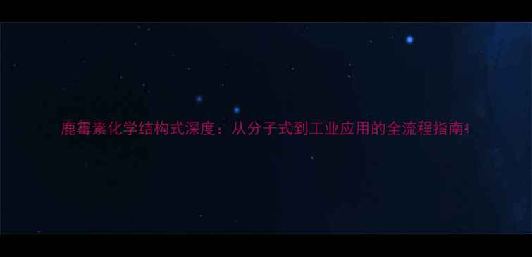 图片 鹿霉素化学结构式深度：从分子式到工业应用的全流程指南1.jpg