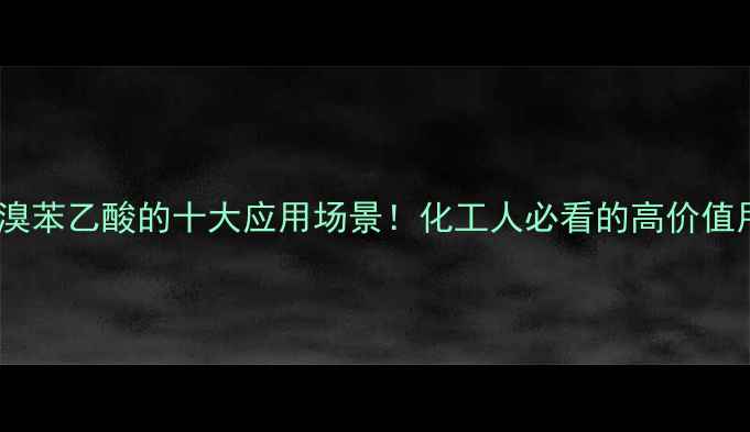 图片 🌟2-溴苯乙酸的十大应用场景！化工人必看的高价值用途1.jpg