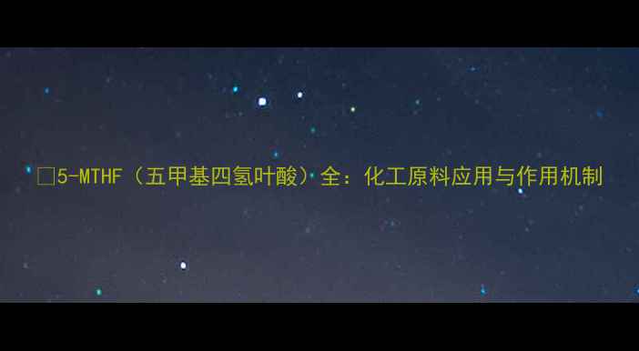 图片 🌟5-MTHF（五甲基四氢叶酸）全：化工原料应用与作用机制.jpg