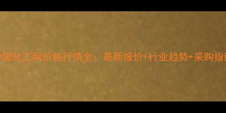 图片 🌟中国化工网价格行情全：最新报价+行业趋势+采购指南💡.jpg