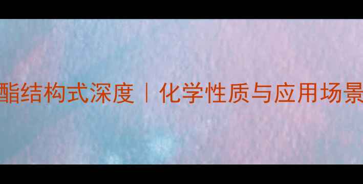 图片 🌟乙酸乙酯结构式深度｜化学性质与应用场景全攻略🌟.jpg