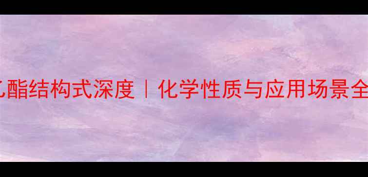 图片 🌟乙酸乙酯结构式深度｜化学性质与应用场景全攻略🌟2.jpg