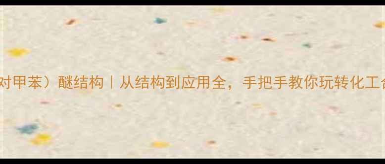 图片 🌟二（对甲苯）醚结构｜从结构到应用全，手把手教你玩转化工合成🌟2.jpg