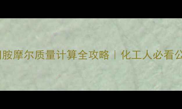 图片 🌟六次甲基四胺摩尔质量计算全攻略｜化工人必看公式与应用💡2.jpg