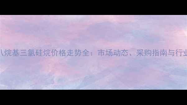 图片 🌟十八烷基三氯硅烷价格走势全：市场动态、采购指南与行业趋势.jpg