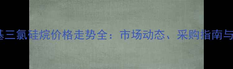 图片 🌟十八烷基三氯硅烷价格走势全：市场动态、采购指南与行业趋势2.jpg